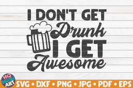 Some of these include png, bmp, jpeg and tiff. I Don T Get Drunk I Get Awesome Svg Graphic By Mihaibadea95 Creative Fabrica
