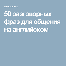 слова которые нужно знать чтобы свободно говорить на английском 50 Razgovornyh Fraz Dlya Obsheniya Na Anglijskom Anglijskij Izuchat Anglijskij Razgovornye Frazy