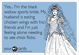 It is one of the best relationships you can have in our naughty minds. Yes I M The Black Widow Sports Bride My Husband Is Eating Chicken Wings With His Friends And I M Just Feeling Alone Needing To See Chick Flicks Weekend Ecard