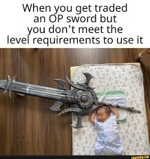 When You Get Traded An Op Sword But You Don T Meet The Level Requirements To Use It Ifunny Funny Relatable Memes Funny Memes Memes Sarcastic