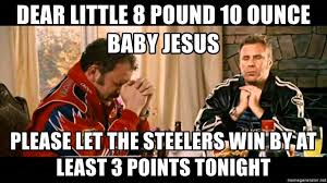 Dear Little 8 Pound 10 Ounce Baby Jesus Please Let The Steelers Win By At Least 3 Points Tonight Talladega Nights Meme Generator