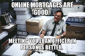 A grant of the temporary use of something: Online Mortgages Are Good Meeting You Loan Officer In Person Is Better Seriously Milton I Was Told There Would Be Make A Meme