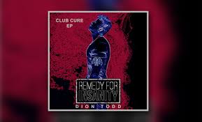 Dion Todds Remedy For Insanity Club Cure Ep Has Made It
