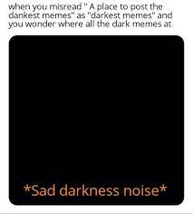 This list of dirty, dark, and offensive memes is definitely not for everybody, and if you somehow ended up here. Where All The Dark Memes At Dankmemes