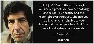 She tied you to a kitchen chair she broke your throne, she cut your hair and from your lips she drew the hallelujah. Leonard Cohen Quote Hallelujah Your Faith Was Strong But You Needed Proof You