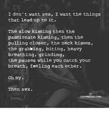 I Don T Want Sex I Want The Things That Lead Up To It The Slow Kissing Then The Passionate Kissing Then The Pulling Closer The Neck Kisses The Grabbing Biting Heavy Breathing