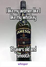 I Like My Women Like I Like My Whiskey 18 Years Old And Smooth