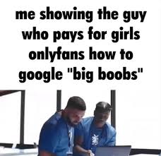 Official meme account for the pornsite @onlyfans. Me Showing The Guy Who Pays For Girls Onlyfans How To Google Big Boobs