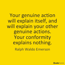 Your Genuine Action Will Explain Itself And Will Explain Your Other Genuine Actions Your Conformity Explains Nothing Emerson Quotes Cool Slogans How I Feel