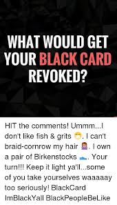 Generalhow do i use black cards? What Would Get Your Black Card Revoked Hit The Comments Ummmi Don T Like Fish Grits I Can T Braid Cornrow My Hair I Own A Pair Of Birkenstocks Your Turn