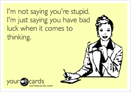 I M Not Saying You Re Stupid I M Just Saying You Have Bad Luck When It Comes To Thinking Funny Quotes Sayings Make Me Laugh