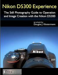 Douglas J Klostermann Has Published His Newest Guide This Time For The Nikon D5300 Dslr A Complete Still Photography Photography Guide Digital Photography