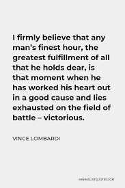 Vince Lombardi Quote I Firmly Believe That Any Man S Finest Hour The Greatest Fulfillment Of All That He Holds Dear Is That Moment When He Has Worked His Heart Out In A