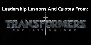 Quotes & sayings about knights of the round table. 26 Leadership Lessons And Quotes From Transformers 5 The Last Knight