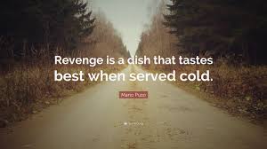 Jun 22, 2021 · revenge is a dish best served cold impossible demands , restaurant , usa | right | june 22, 2021 i specialize in carryout orders and i usually tell customers that we don't take any more orders thirty minutes before closing time, as people have, more than once, shown up after we closed to get their food. Mario Puzo Quote Revenge Is A Dish That Tastes Best When Served Cold