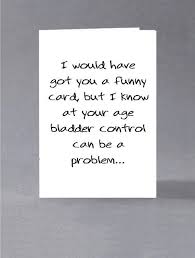 Black And White Birthday Cards Funny Birthday Quotes Funny Birthday Card I Would Have Got You A Funny Birthday Card But I Know At Your Age Bladder Control Can Be A Problem The Love Quotes