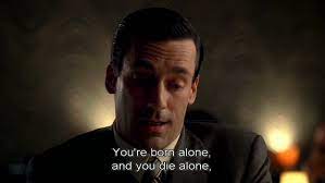 You Re Born Alone And You Die Alone Don Draper Mad Men Mad Men Quotes