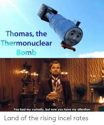 L➤ thomas thermonuclear bomb 3d models ✅. Thomas The Thermonuclear Bomb You Had My Curiosity But Now You Have My Attention Land Of The Rising Incel Rates Dank Meme On Me Me