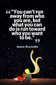 You Can T Run Away From Who You Are But What You Can Do Is Run Toward Who You Want To Be Jason Reynolds Inspirational Quotes Book Quotes Quotations
