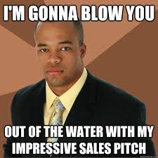 I M Gonna Blow You Out Of The Water With My Impressive Sales Pitch Successful Black Man Quickmeme
