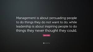 Steve Jobs Quote Management Is About Persuading People To Do Things They Do Not Want To Do While Leadership Is About Inspiring People To