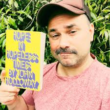 What is hope without delusion? How can it transform our world? Legendary  political philosopher JOHN HOLLOWAY joins me