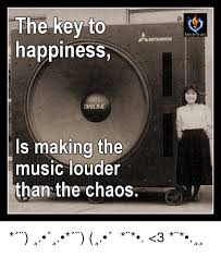 How to make music louder. The Key To Happiness Is Making The Music Louder Than The Chaos 3 Meme On Me Me