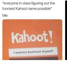 Kahoot names mike hunt ben dover nick gurh mike coxlong kimmy hed dixie normus mike literus. Everyone In Class Figuring Out The Funniest Kahoot Name Possible Me Kahoot I Wanna Kashoot Myself Kahoot Meme On Ballmemes Com