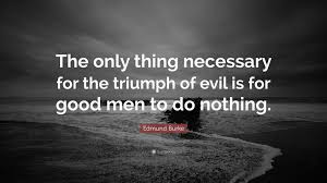 Maybe you would like to learn more about one of these? Edmund Burke Quote The Only Thing Necessary For The Triumph Of Evil Is For Good Men