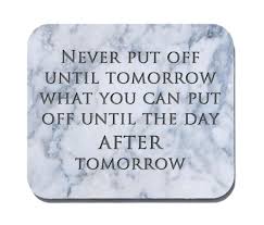 Never Put Off Until Tomorrow What You Can Put Off Until The Day After Neurons Not Included