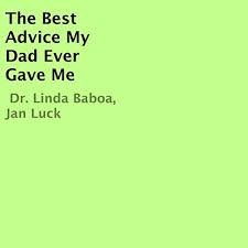 He told me that the course wasn't important, the students were important, they had to learn to enjoy life. The Best Advice My Dad Ever Gave Me By Dr Linda Baboa Jan Luck Audiobook Audible Com