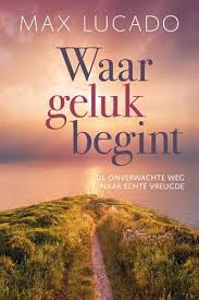 Waar Geluk Begint De Onverwachte Weg Naar Echte Vreugde Max Lucado In 2020 Max Lucado Geluk Vreugde