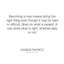 Carew Papritz Becoming A Man Means Doing The Right Thing Even Though It May Be Hard Or Difficult Man Up Quotes Strong Man Quotes Son Growing Up Quotes