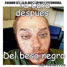 Meme De Tu Cara Despues Del Beso Negro