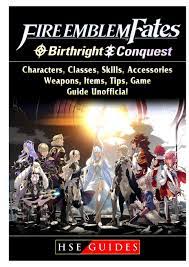 The guide will take place in three parts: Fire Emblem Fates Conquest Birthright Characters Classes Skills Accessories Weapons Items Tips Game Guide Unofficial Guides Hse 9780359683383 Amazon Com Books