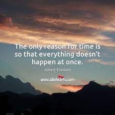 The Only Reason For Time Is So That Everything Doesn T Happen At Once Idlehearts