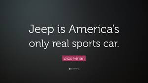 Reading and share top 8 enzo ferrari famous quotes and sayings. Enzo Ferrari Quote Jeep Is America S Only Real Sports Car