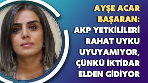 Ayşe Acar Başaran: AKP yetkilileri rahat uyku uyuyamıyor, çünkü iktidar  elden gidiyor