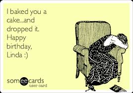 Nov 23, 2013 · here are a few tips to jumpstart your brain cells for thinking of funny ways to say happy birthday: I Baked You A Cake And Dropped It Happy Birthday Linda Birthday Ecard