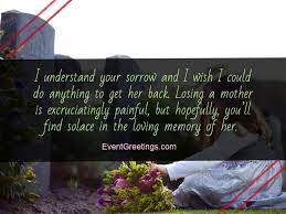 After the initial shock, your friend will need a lot of support to adjust to life without his mother. 55 Condolence Message On Death Of Mother Sympathy Quotes