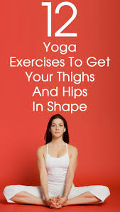 12 Yoga Poses To Get Your Thighs And Hips In Shape Yoga Fitness Yoga Asanas Fitness Tips