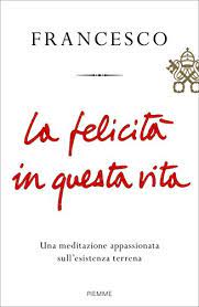 Y también este libro fue escrito por un escritor de libros que se considera popular hoy en día. Scaricare Il Libro La Felicita In Questa Vita Una Meditazione Appassionata Sull Esistenza Terrena Francesco Jorge Mario Bergoglio Pdf Ciabisamos