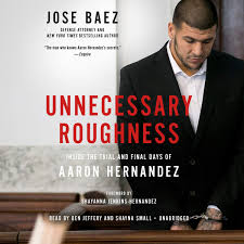Unnecessary Roughness Inside The Trial And Final Days Of Aaron Hernandez Jose Baez 9781549144851 Amazon Com Books