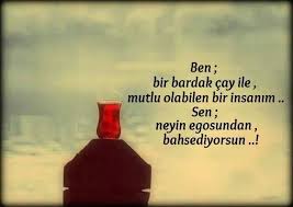 Ben Bir Bardak Cay Ile Mutlu Olabilen Bir Insanim Sen Neyin Egosundan Bahsediyorsun Cay Ilham Verici Sozler Mutlu