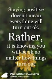 Put your worries to rest with these 50 calming and reassuring quotes that everything is going to get alright. Staying Positive Doesn T Mean Everything Will Turn Out Ok Rather It Is Knowing You Will