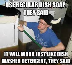 Use Regular Dish Soap They Said It Will Work Just Like Dish Washer Detergent They Said They Said Quickmeme