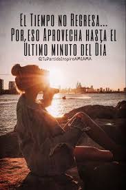 El Tiempo No Regresa Por Eso Aprovecha Hasta El Ultimo Minuto Del Dia Frases Motivadoras Vivir Para Volar Pensamientos