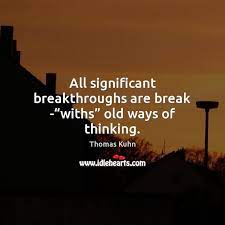 All Significant Breakthroughs Are Break Withs Old Ways Of Thinking Idlehearts