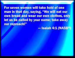 Isaiah 4:1 And In That Day Seven Women Shall Take Hold Of One Man, Saying,  We Will Eat Our Own Bread, And Wear Our Own Apparel: Only Let Us Be Called  By