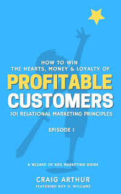 How to Win the Hearts, Money and Loyalty of PROFITABLE CUSTOMERS: 101  Relational Marketing Principles eBook : Arthur, Craig: Kindle Store